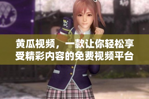 黄瓜视频，一款让你轻松享受精彩内容的免费视频平台。