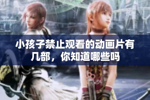 小孩子禁止观看的动画片有几部，你知道哪些吗