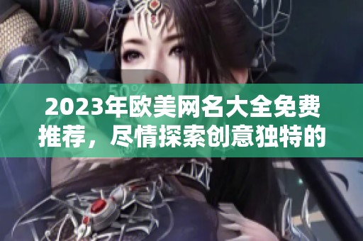 2023年欧美网名大全免费推荐，尽情探索创意独特的网名选择
