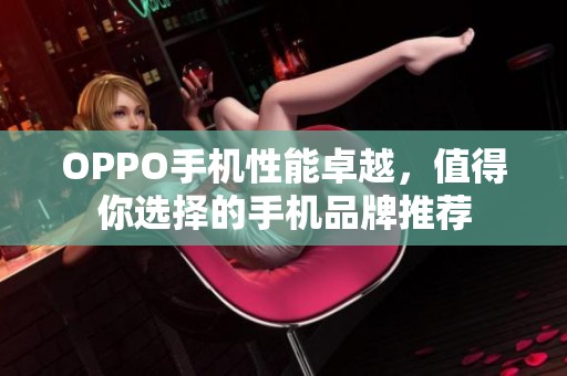 OPPO手机性能卓越，值得你选择的手机品牌推荐