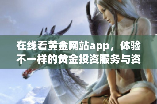 在线看黄金网站app，体验不一样的黄金投资服务与资讯