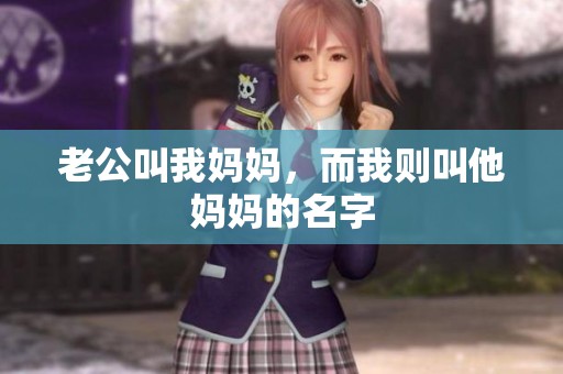 老公叫我妈妈，而我则叫他妈妈的名字