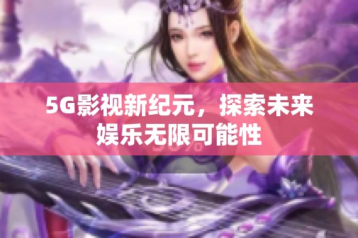 5G影视新纪元，探索未来娱乐无限可能性