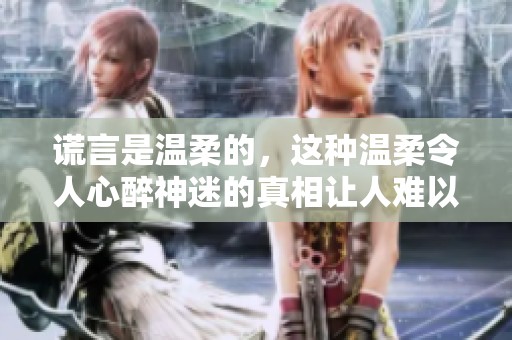 谎言是温柔的，这种温柔令人心醉神迷的真相让人难以释怀