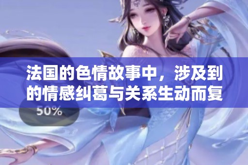 法国的**故事中，涉及到的情感纠葛与关系生动而复杂》