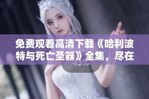 免费观看高清下载《哈利波特与死亡圣器》全集，尽在星空影视动漫片中