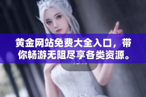 黄金网站免费大全入口，带你畅游无阻尽享各类资源。