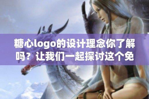 糖心logo的设计理念你了解吗？让我们一起探讨这个免费资源的独特魅力！