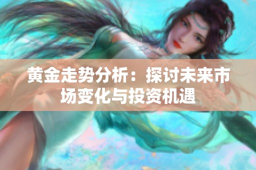 黄金走势分析：探讨未来市场变化与投资机遇