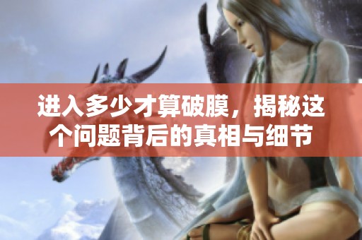 进入多少才算破膜，揭秘这个问题背后的真相与细节