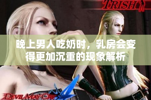 晚上男人吃奶时，乳房会变得更加沉重的现象解析