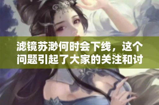 滤镜苏渺何时会下线，这个问题引起了大家的关注和讨论。