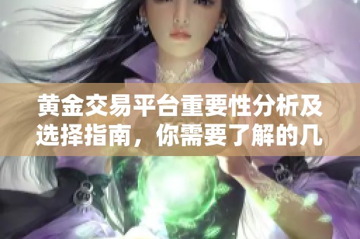 黄金交易平台重要性分析及选择指南，你需要了解的几个关键点