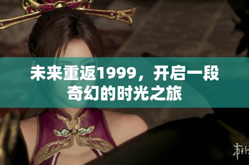 未来重返1999，开启一段奇幻的时光之旅