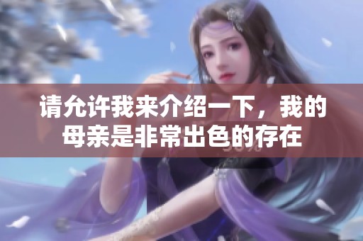 请允许我来介绍一下，我的母亲是非常出色的存在