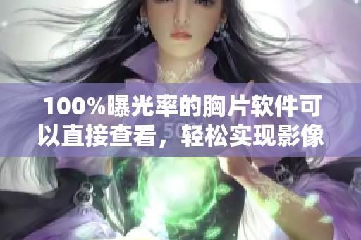 100%曝光率的胸片软件可以直接查看，轻松实现影像的快速分析与诊断