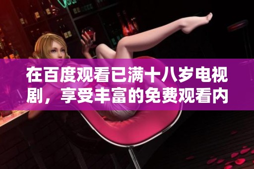 在百度观看已满十八岁电视剧，享受丰富的免费观看内容体验