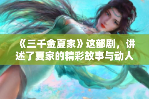 《三千金夏家》这部剧，讲述了夏家的精彩故事与动人情感。