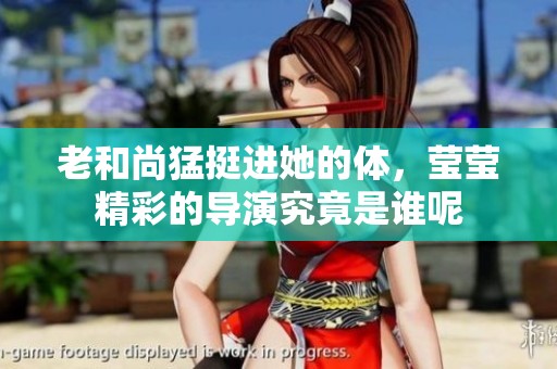 老和尚猛挺进她的体，莹莹精彩的导演究竟是谁呢