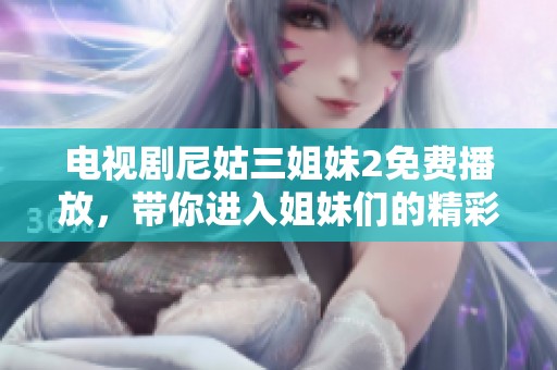 电视剧尼姑三姐妹2免费播放，带你进入姐妹们的精彩故事世界