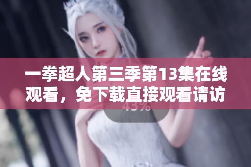 一拳超人第三季第13集在线观看，免下载直接观看请访问大师兄影视工厂