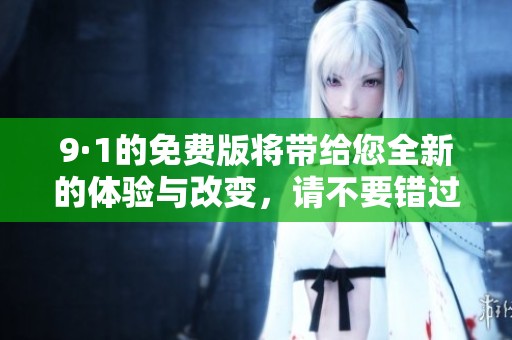 9·1的免费版将带给您全新的体验与改变，请不要错过这个机会