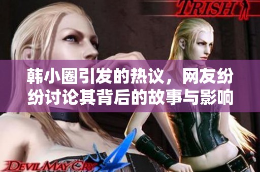 韩小圈引发的热议，网友纷纷讨论其背后的故事与影响