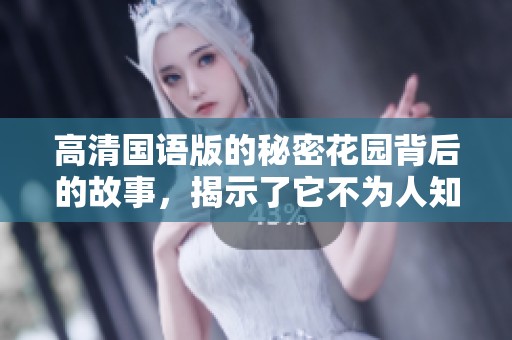 高清国语版的秘密花园背后的故事，揭示了它不为人知的秘密与奇妙旅程