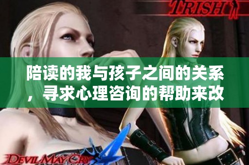 陪读的我与孩子之间的关系，寻求心理咨询的帮助来改善