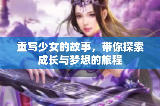 重写少女的故事，带你探索成长与梦想的旅程