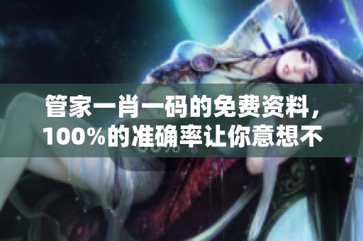 管家**一码的免费资料，100%的准确率让你意想不到！