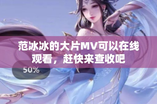 范冰冰的大片MV可以在线观看，赶快来查收吧