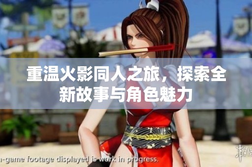 重温火影同人之旅，探索全新故事与角色魅力