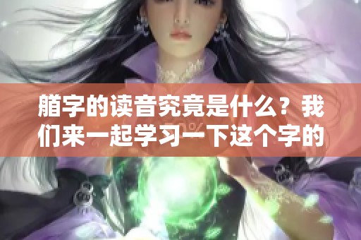 艏字的读音究竟是什么？我们来一起学习一下这个字的正确发音方式。