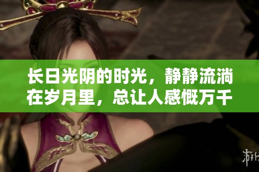 长日光阴的时光，静静流淌在岁月里，总让人感慨万千