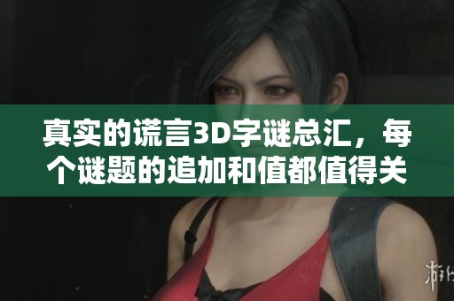 真实的谎言3D**总汇，每个谜题的追加和值都值得关注