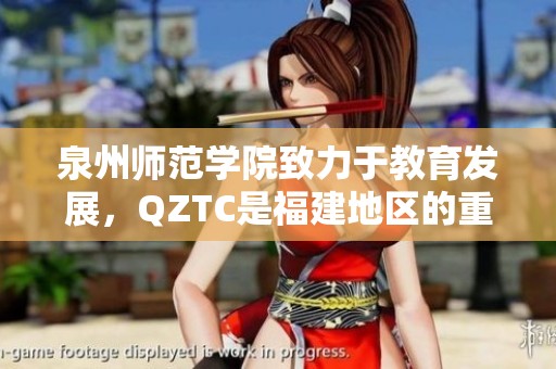 泉州师范学院致力于教育发展，QZTC是福建地区的重要教育平台