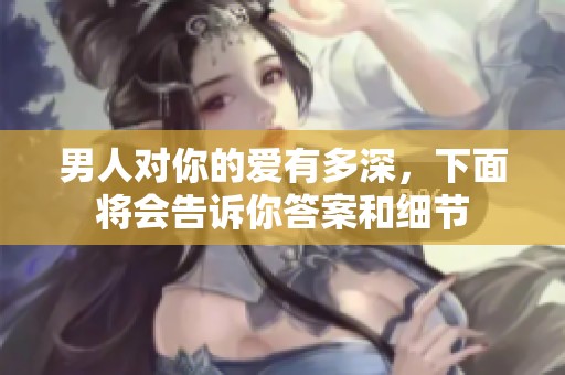 男人对你的爱有多深，下面将会告诉你答案和细节