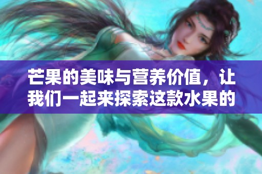 芒果的美味与营养价值，让我们一起来探索这款水果的魅力所在