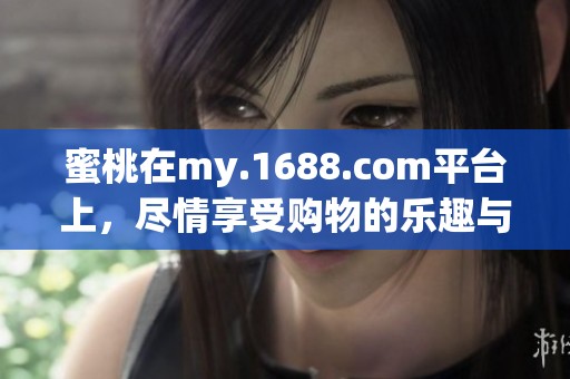 蜜桃在my.1688.com平台上，尽情享受购物的乐趣与优惠