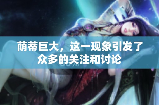 荫蒂巨大，这一现象引发了众多的关注和讨论