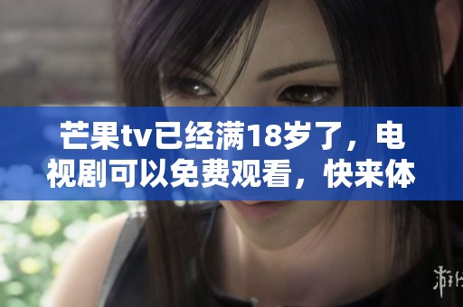 芒果tv已经满18岁了，电视剧可以免费观看，快来体验吧