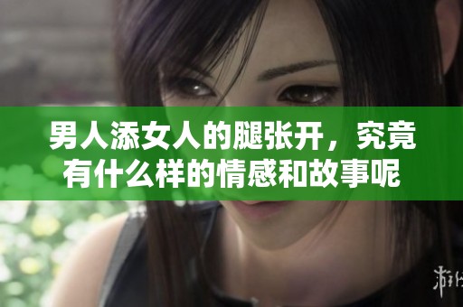 男人添女人的腿张开，究竟有什么样的情感和故事呢