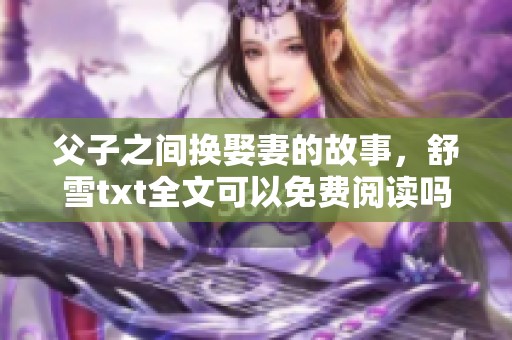 父子之间换娶妻的故事，舒雪txt全文可以免费阅读吗