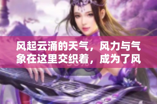 风起云涌的天气，风力与气象在这里交织着，成为了风的盛宴