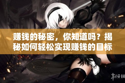 赚钱的秘密，你知道吗？揭秘如何轻松实现赚钱的目标！