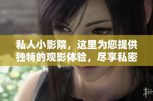 私人小影院，这里为您提供独特的观影体验，尽享私密放松时光