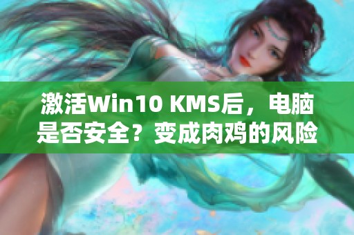 激活Win10 KMS后，电脑是否安全？变成肉鸡的风险让我担心