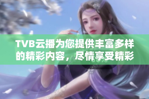 TVB云播为您提供丰富多样的精彩内容，尽情享受精彩视频的观看体验
