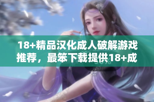 18+精品汉化**破解游戏推荐，最笨下载提供18+**汉化破解游戏资源